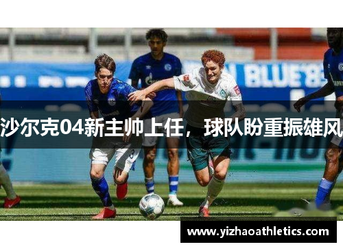 沙尔克04新主帅上任，球队盼重振雄风