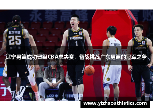 辽宁男篮成功晋级CBA总决赛，备战挑战广东男篮的冠军之争