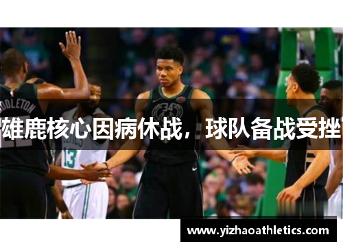 雄鹿核心因病休战，球队备战受挫