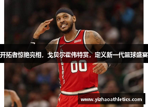 开拓者惊艳亮相，戈贝尔霍伟特赏，定义新一代篮球盛宴
