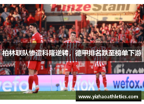 柏林联队惨遭科隆逆转，德甲排名跌至榜单下游