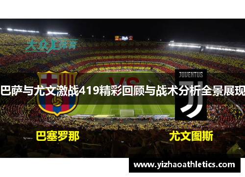 巴萨与尤文激战419精彩回顾与战术分析全景展现
