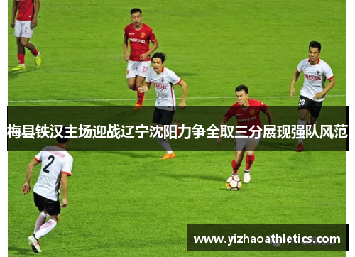 梅县铁汉主场迎战辽宁沈阳力争全取三分展现强队风范