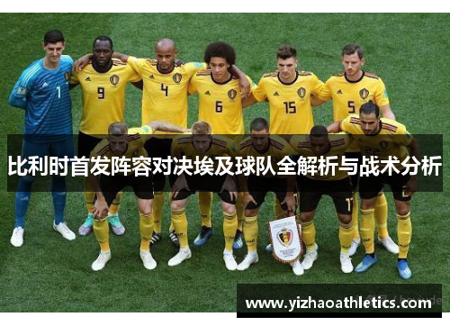 比利时首发阵容对决埃及球队全解析与战术分析