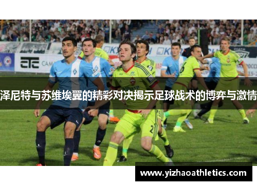 泽尼特与苏维埃翼的精彩对决揭示足球战术的博弈与激情