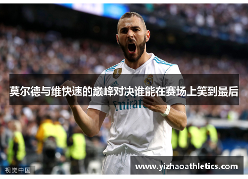 莫尔德与维快速的巅峰对决谁能在赛场上笑到最后