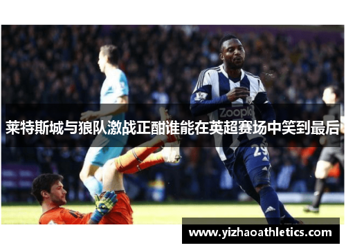 莱特斯城与狼队激战正酣谁能在英超赛场中笑到最后