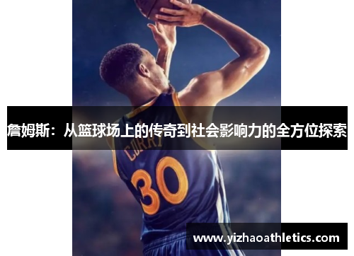 詹姆斯:从篮球场上的传奇到社会影响力的全方位探索